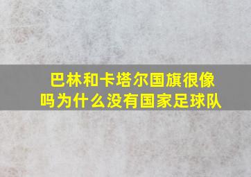 巴林和卡塔尔国旗很像吗为什么没有国家足球队