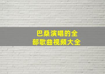 巴桑演唱的全部歌曲视频大全