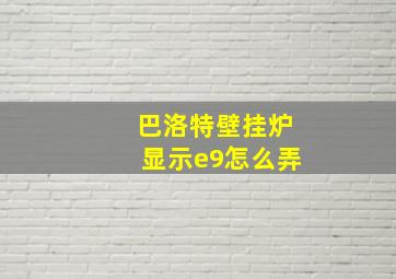 巴洛特壁挂炉显示e9怎么弄