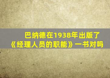 巴纳德在1938年出版了《经理人员的职能》一书对吗