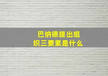 巴纳德提出组织三要素是什么