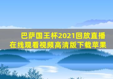 巴萨国王杯2021回放直播在线观看视频高清版下载苹果