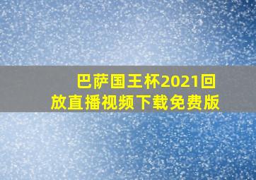 巴萨国王杯2021回放直播视频下载免费版