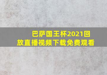 巴萨国王杯2021回放直播视频下载免费观看