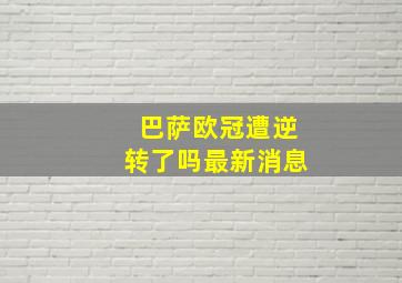 巴萨欧冠遭逆转了吗最新消息