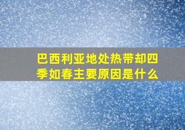 巴西利亚地处热带却四季如春主要原因是什么