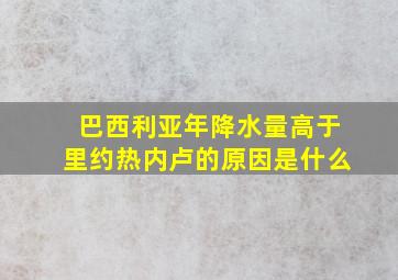 巴西利亚年降水量高于里约热内卢的原因是什么