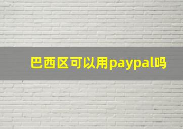 巴西区可以用paypal吗