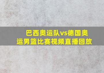 巴西奥运队vs德国奥运男篮比赛视频直播回放