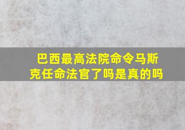 巴西最高法院命令马斯克任命法官了吗是真的吗