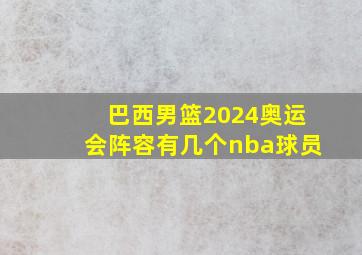 巴西男篮2024奥运会阵容有几个nba球员