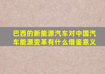 巴西的新能源汽车对中国汽车能源变革有什么借鉴意义