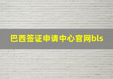 巴西签证申请中心官网bls