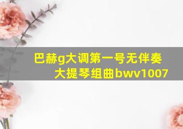 巴赫g大调第一号无伴奏大提琴组曲bwv1007