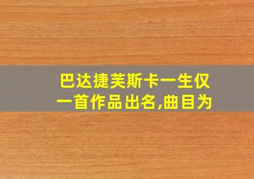 巴达捷芙斯卡一生仅一首作品出名,曲目为