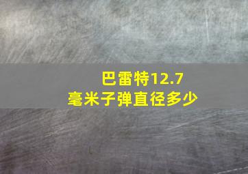 巴雷特12.7毫米子弹直径多少