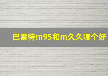 巴雷特m95和m久久哪个好