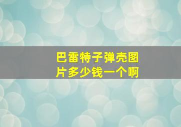 巴雷特子弹壳图片多少钱一个啊