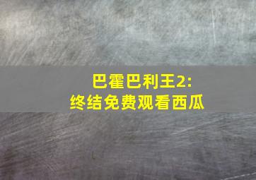 巴霍巴利王2:终结免费观看西瓜