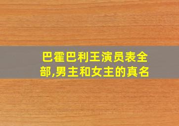 巴霍巴利王演员表全部,男主和女主的真名