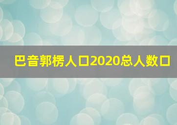 巴音郭楞人口2020总人数口