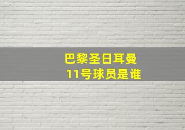 巴黎圣日耳曼11号球员是谁