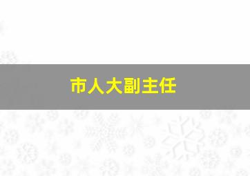 市人大副主任