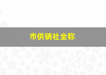 市供销社全称