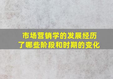 市场营销学的发展经历了哪些阶段和时期的变化