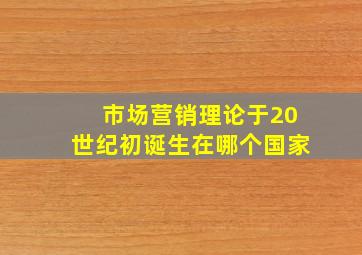 市场营销理论于20世纪初诞生在哪个国家