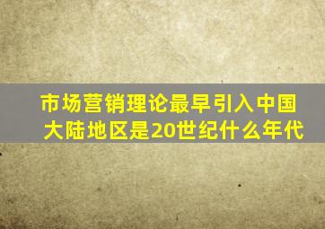 市场营销理论最早引入中国大陆地区是20世纪什么年代