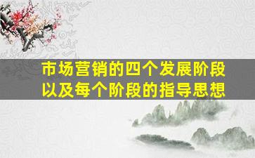 市场营销的四个发展阶段以及每个阶段的指导思想