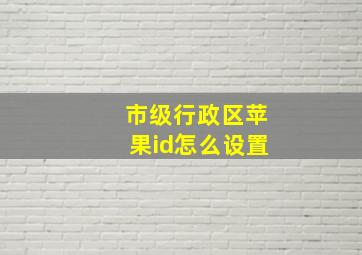 市级行政区苹果id怎么设置