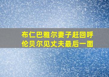 布仁巴雅尔妻子赶回呼伦贝尔见丈夫最后一面