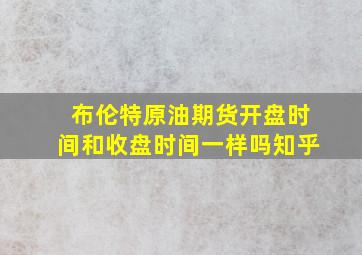 布伦特原油期货开盘时间和收盘时间一样吗知乎