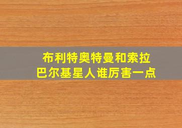 布利特奥特曼和索拉巴尔基星人谁厉害一点