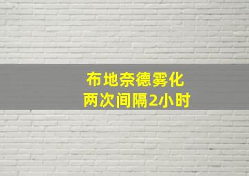 布地奈德雾化两次间隔2小时