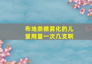 布地奈德雾化的儿童用量一次几支啊