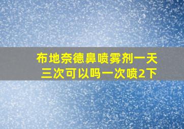 布地奈德鼻喷雾剂一天三次可以吗一次喷2下