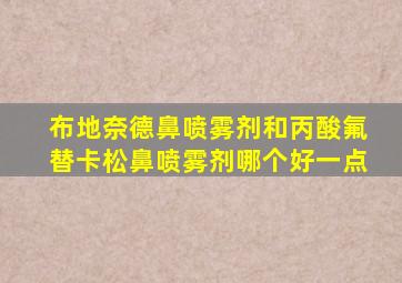 布地奈德鼻喷雾剂和丙酸氟替卡松鼻喷雾剂哪个好一点