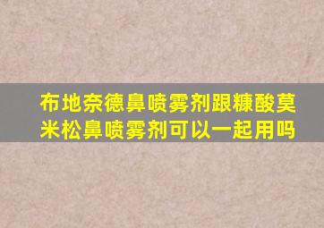 布地奈德鼻喷雾剂跟糠酸莫米松鼻喷雾剂可以一起用吗