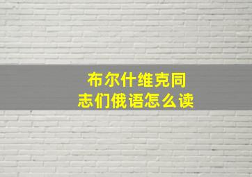 布尔什维克同志们俄语怎么读