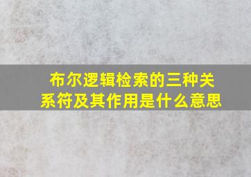 布尔逻辑检索的三种关系符及其作用是什么意思