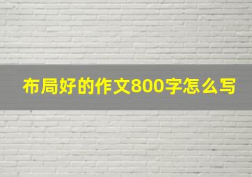 布局好的作文800字怎么写