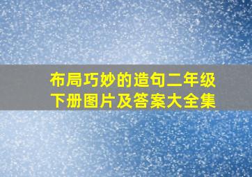 布局巧妙的造句二年级下册图片及答案大全集