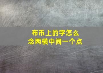 布币上的字怎么念两横中间一个点