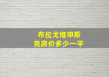 布拉戈维申斯克房价多少一平