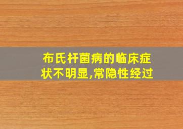 布氏杆菌病的临床症状不明显,常隐性经过