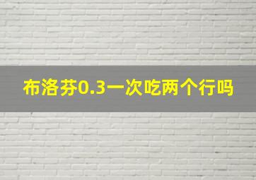 布洛芬0.3一次吃两个行吗