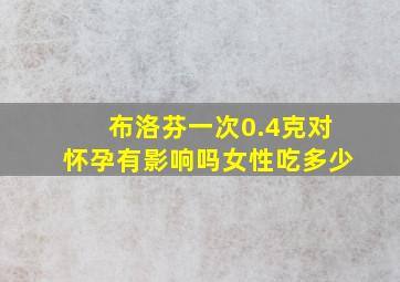 布洛芬一次0.4克对怀孕有影响吗女性吃多少